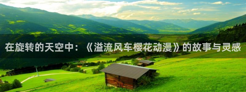 - omofun：在旋转的天空中：《溢流风车樱花动漫》的故事与灵感