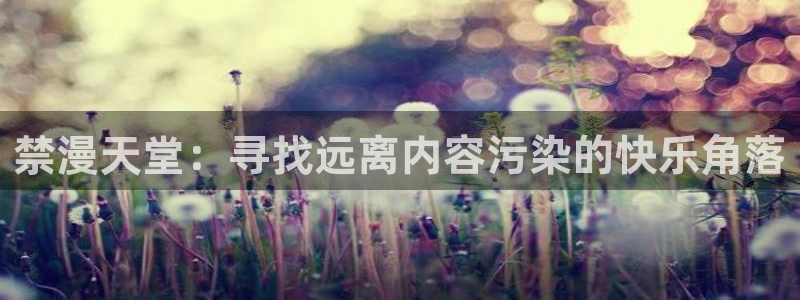 omofun动漫官网下载ios：禁漫天堂：寻找远离内容污染的快乐角落