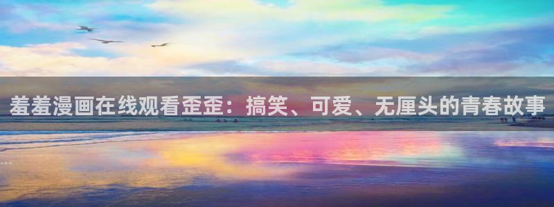 omofun2：羞羞漫画在线观看歪歪：搞笑、可爱、无厘头的青春故事