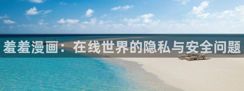 omofun安卓：羞羞漫画：在线世界的隐私与安全问题