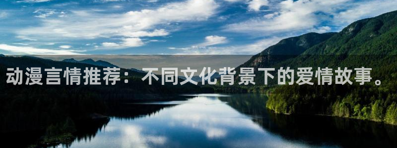 歪歪漫画正版入口：动漫言情推荐：不同文化背景下的爱情故事。