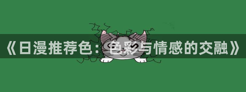 歪歪漫画免费下载：《日漫推荐色：色彩与情感的交融》