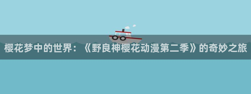 omofun免费下载：樱花梦中的世界：《野良神樱花动漫第二季》的奇妙之旅