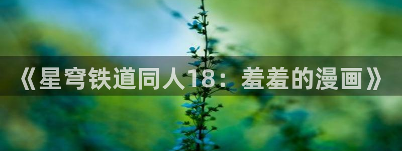 omofun动漫官方下载app：《星穹铁道同人18：羞羞的漫画》