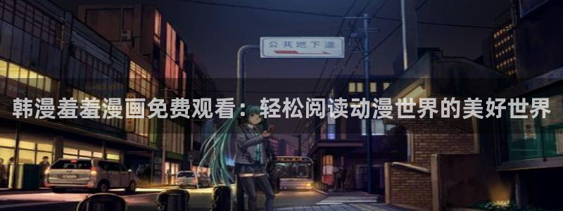 歪歪漫画app下载：韩漫羞羞漫画免费观看：轻松阅读动漫世界的美好世界