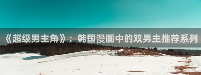 o站(omofun)官网：《超级男主角》：韩国漫画中的双男主推荐系列