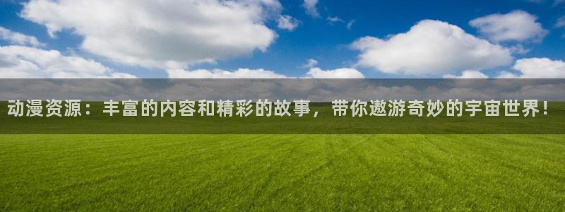 omofunapp官网下载：动漫资源：丰富的内容和精彩的故事，带你遨游奇妙的宇宙世界！