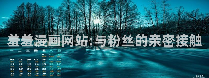 omofun网页版入口处：羞羞漫画网站:与粉丝的亲密接触
