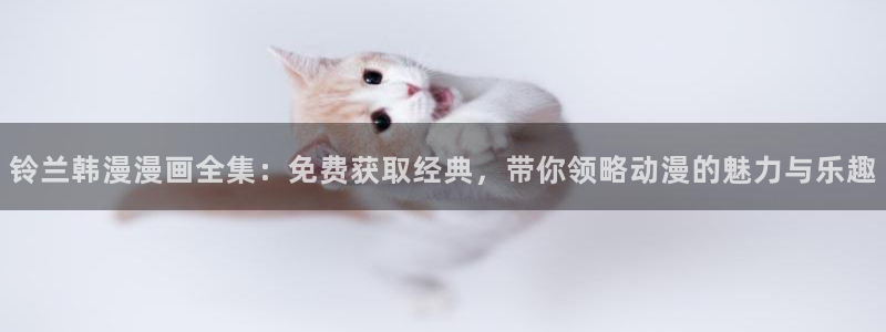 omofun动漫王国：铃兰韩漫漫画全集：免费获取经典，带你领略动漫的魅力与乐趣