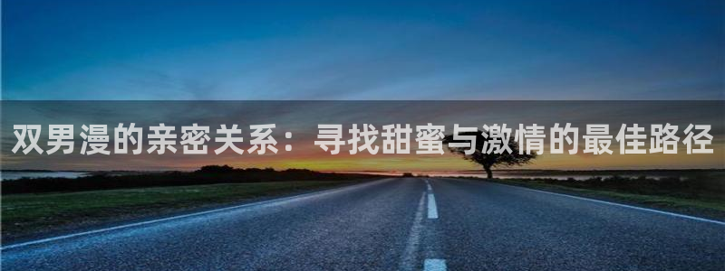 omofun漫画：双男漫的亲密关系：寻找甜蜜与激情的最佳路径