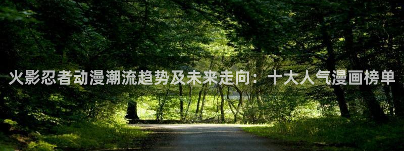 歪歪漫画网页版：火影忍者动漫潮流趋势及未来走向：十大人气漫画榜单
